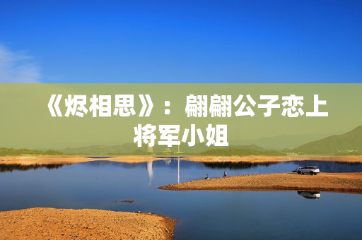 《烬相思》：翩翩公子恋上将军小姐