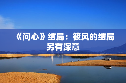 《问心》结局：筱风的结局另有深意
