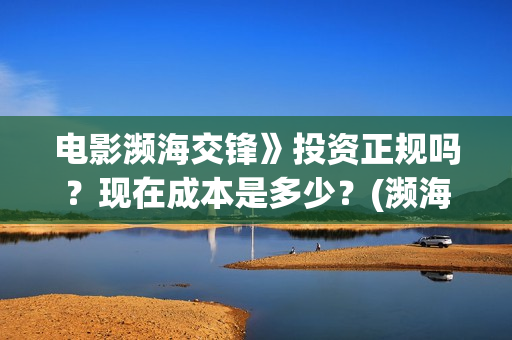 电影濒海交锋》投资正规吗？现在成本是多少？(濒海交锋电影完整在线看)
