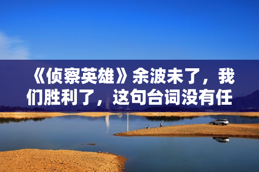 《侦察英雄》余波未了，我们胜利了，这句台词没有任何问题