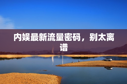 内娱最新流量密码,别太离谱 内娱最新流量密码,别太离谱