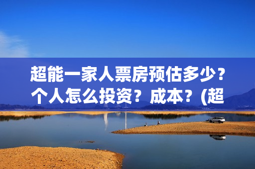 超能一家人票房预估多少？个人怎么投资？成本？(超能一家人票房亏了多少钱)