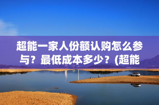超能一家人份额认购怎么参与？最低成本多少？(超能一家人成本)