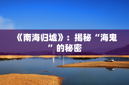 《南海归墟》：揭秘“海鬼”的秘密