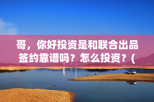 哥，你好投资是和联合出品签约靠谱吗？怎么投资？(鹩哥你好)