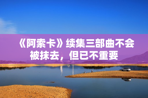 《阿索卡》续集三部曲不会被抹去，但已不重要