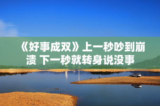 《好事成双》上一秒吵到崩溃 下一秒就转身说没事