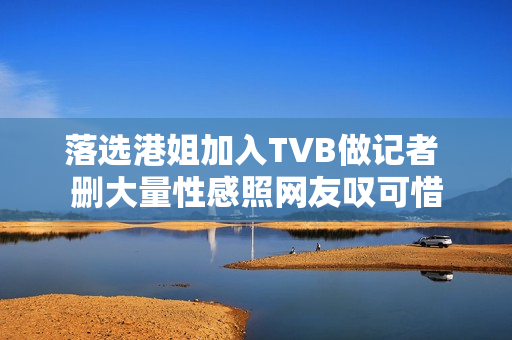 落选港姐加入TVB做记者 删大量性感照网友叹可惜