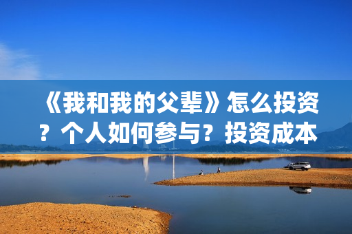 《我和我的父辈》怎么投资?个人如何参与?投资成本多少?(我和我的父辈电影免费播放完整版观后感) 《我和我的父辈》怎么投资?个人如何参与?投资成本多少?(我和我的父辈电影免费播放完整版观后感)