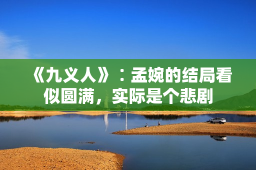 《九义人》∶孟婉的结局看似圆满，实际是个悲剧