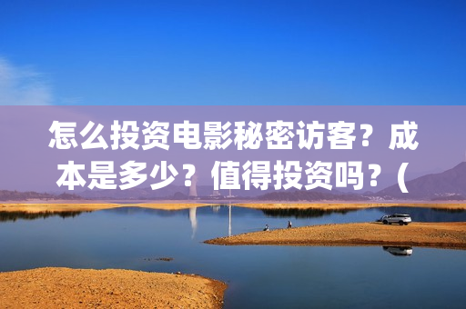 怎么投资电影秘密访客？成本是多少？值得投资吗？(怎样投资电影)