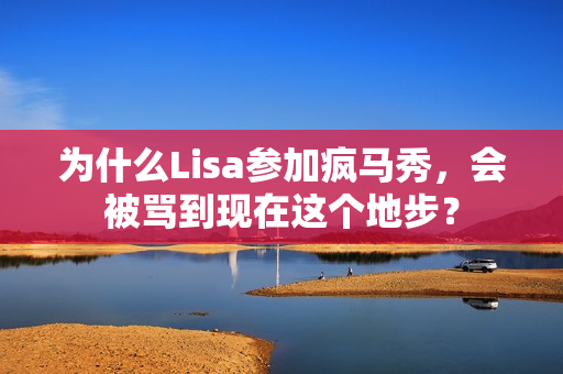 为什么Lisa参加疯马秀，会被骂到现在这个地步？