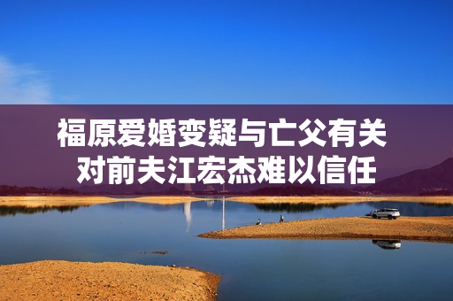 福原爱婚变疑与亡父有关 对前夫江宏杰难以信任