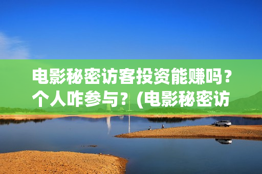 电影秘密访客投资能赚吗？个人咋参与？(电影秘密访客投屏观看)