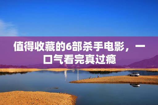 值得收藏的6部杀手电影，一口气看完真过瘾