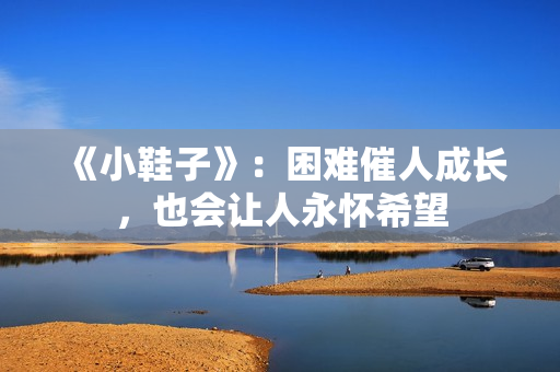 《小鞋子》：困难催人成长，也会让人永怀希望