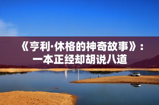 《亨利·休格的神奇故事》:一本正经却胡说八道 《亨利·休格的神奇故事》:一本正经却胡说八道