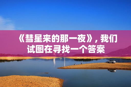 《彗星来的那一夜》, 我们试图在寻找一个答案