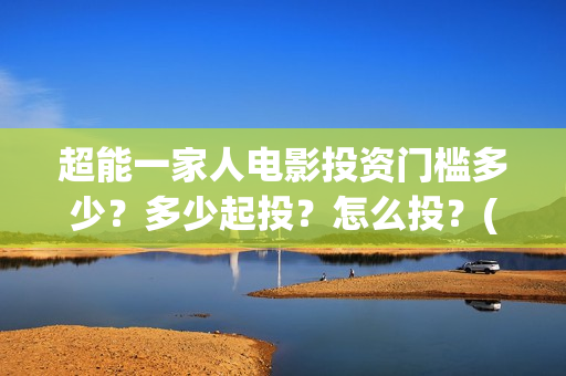超能一家人电影投资门槛多少?多少起投?怎么投?(超能一家人电影免费喜剧电影在线观看) 超能一家人电影投资门槛多少?多少起投?怎么投?(超能一家人电影免费喜剧电影在线观看)