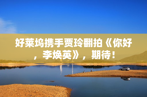 好莱坞携手贾玲翻拍《你好,李焕英》,期待! 好莱坞携手贾玲翻拍《你好,李焕英》,期待!