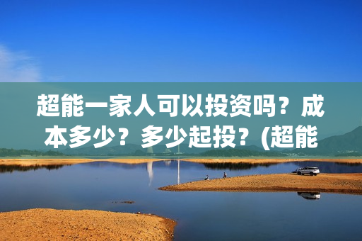 超能一家人可以投资吗？成本多少？多少起投？(超能一家人2020.12.26)