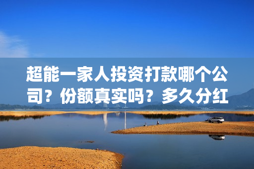 超能一家人投资打款哪个公司？份额真实吗？多久分红？(超能一家人投资成本)