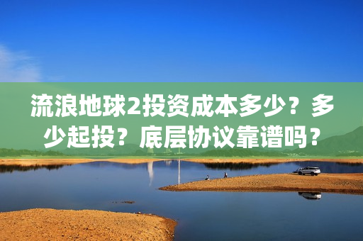 流浪地球2投资成本多少？多少起投？底层协议靠谱吗？(流浪地球2成本)