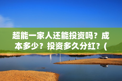 超能一家人还能投资吗?成本多少?投资多久分红?(超能一家人拍完了吗) 超能一家人还能投资吗?成本多少?投资多久分红?(超能一家人拍完了吗)