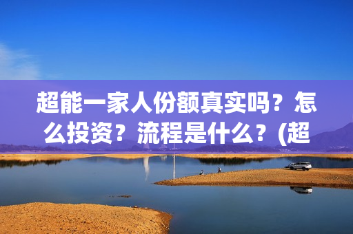 超能一家人份额真实吗?怎么投资?流程是什么?(超能一家人投资方) 超能一家人份额真实吗?怎么投资?流程是什么?(超能一家人投资方)