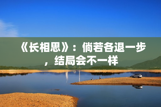 《长相思》：倘若各退一步，结局会不一样