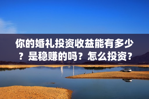 你的婚礼投资收益能有多少？是稳赚的吗？怎么投资？(你的婚礼 成本)