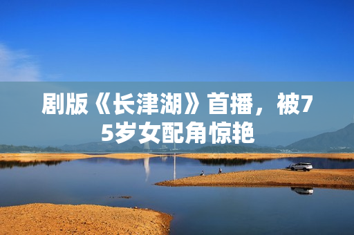 剧版《长津湖》首播，被75岁女配角惊艳