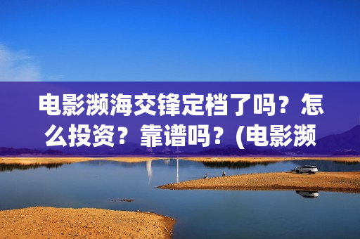 电影濒海交锋定档了吗？怎么投资？靠谱吗？(电影濒海交锋什么时候上映)