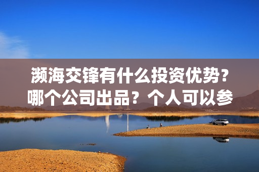 濒海交锋有什么投资优势？哪个公司出品？个人可以参与吗？(濒海交锋百度百科)