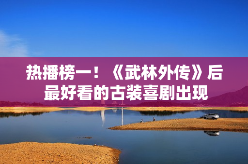 热播榜一！《武林外传》后 最好看的古装喜剧出现