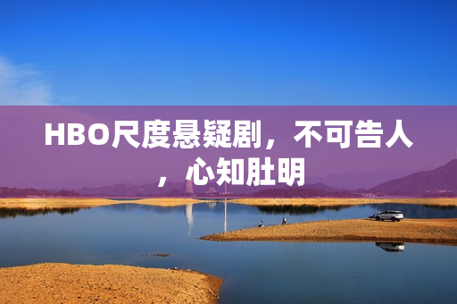 HBO尺度悬疑剧，不可告人，心知肚明