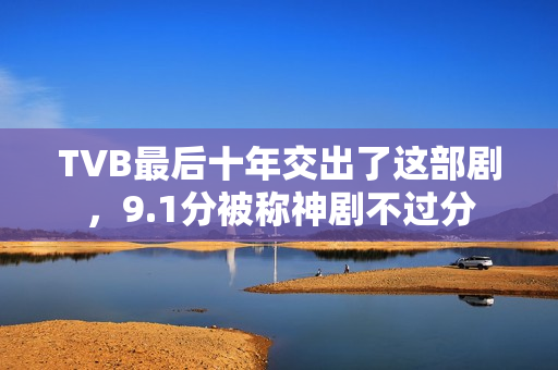 TVB最后十年交出了这部剧,9.1分被称神剧不过分 TVB最后十年交出了这部剧,9.1分被称神剧不过分
