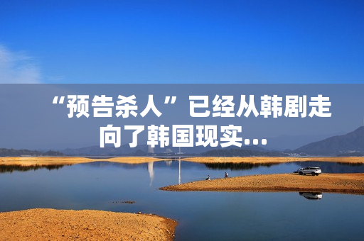“预告杀人”已经从韩剧走向了韩国现实… “预告杀人”已经从韩剧走向了韩国现实…