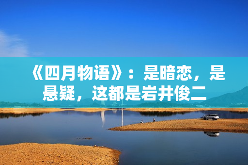 《四月物语》:是暗恋,是悬疑,这都是岩井俊二 《四月物语》:是暗恋,是悬疑,这都是岩井俊二