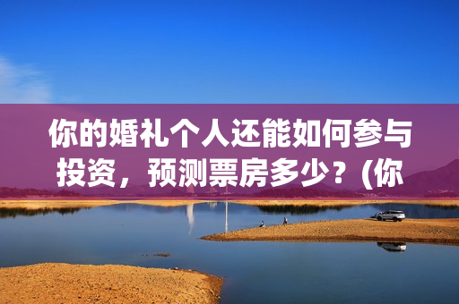 你的婚礼个人还能如何参与投资，预测票房多少？(你的婚礼结婚)