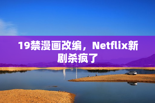 19禁漫画改编，Netflix新剧杀疯了