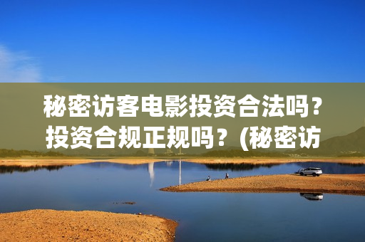 秘密访客电影投资合法吗？投资合规正规吗？(秘密访客电影下映)