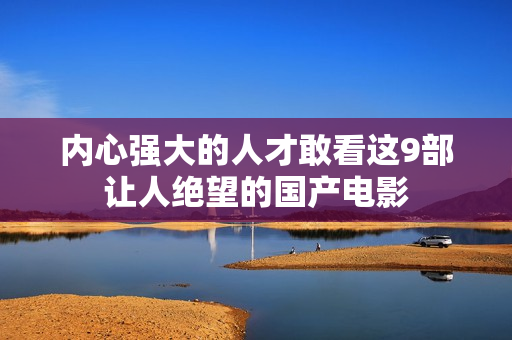 内心强大的人才敢看这9部让人绝望的国产电影