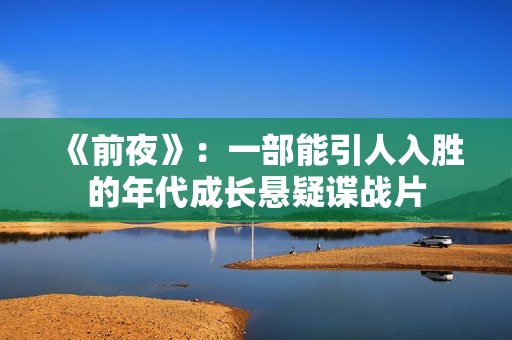 《前夜》：一部能引人入胜的年代成长悬疑谍战片