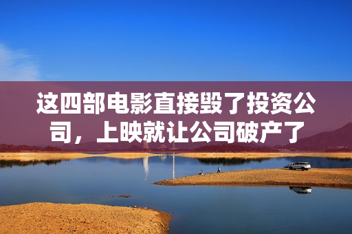 这四部电影直接毁了投资公司，上映就让公司破产了