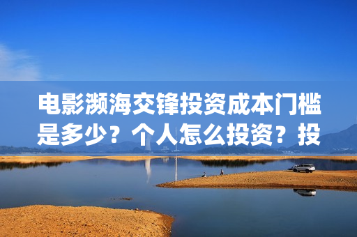 电影濒海交锋投资成本门槛是多少？个人怎么投资？投资流程有哪些？在哪投资？(濒海交锋电影怎么样)