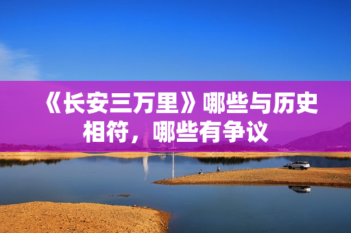 《长安三万里》哪些与历史相符，哪些有争议