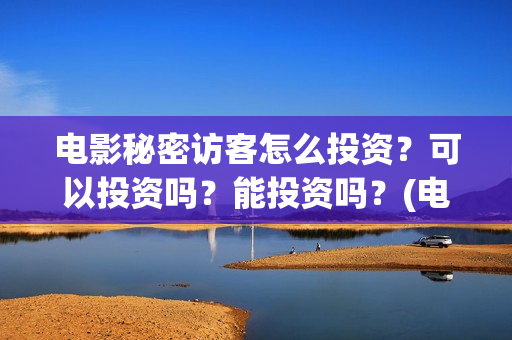 电影秘密访客怎么投资?可以投资吗?能投资吗?(电影秘密访客没看懂) 电影秘密访客怎么投资?可以投资吗?能投资吗?(电影秘密访客没看懂)