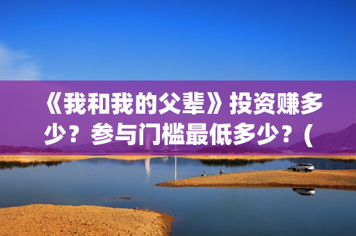 《我和我的父辈》投资赚多少？参与门槛最低多少？(我和我的父辈主题曲)