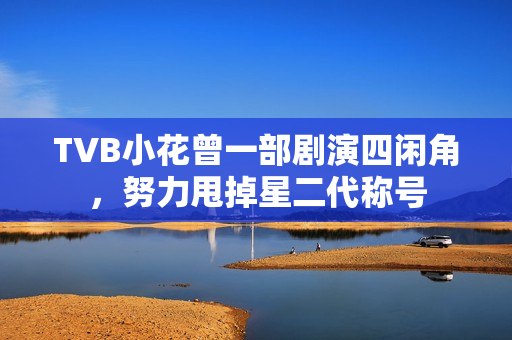 TVB小花曾一部剧演四闲角,努力甩掉星二代称号 TVB小花曾一部剧演四闲角,努力甩掉星二代称号